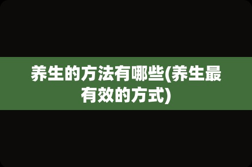养生的方法有哪些(养生最有效的方式)