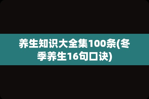养生知识大全集100条(冬季养生16句口诀)