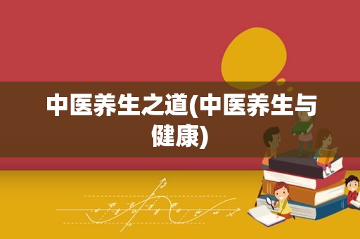 中医养生之道(中医养生与健康)