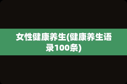 女性健康养生(健康养生语录100条)