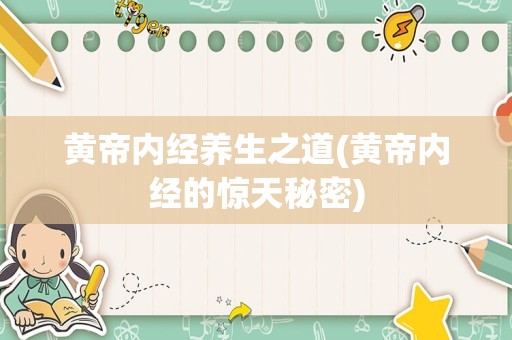 黄帝内经养生之道(黄帝内经的惊天秘密)