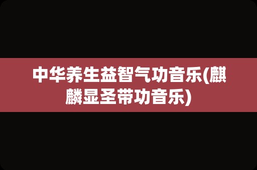 中华养生益智气功音乐(麒麟显圣带功音乐)