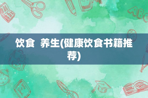 饮食  养生(健康饮食书籍推荐)