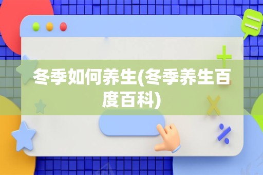冬季如何养生(冬季养生百度百科)