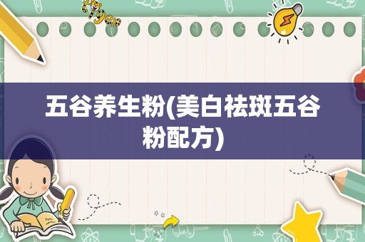 五谷养生粉(美白祛斑五谷粉配方)