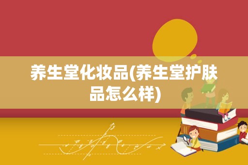 养生堂化妆品(养生堂护肤品怎么样)