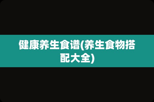 健康养生食谱(养生食物搭配大全)