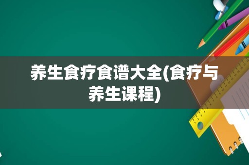 养生食疗食谱大全(食疗与养生课程)