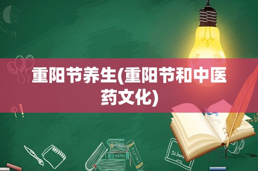 重阳节养生(重阳节和中医药文化)