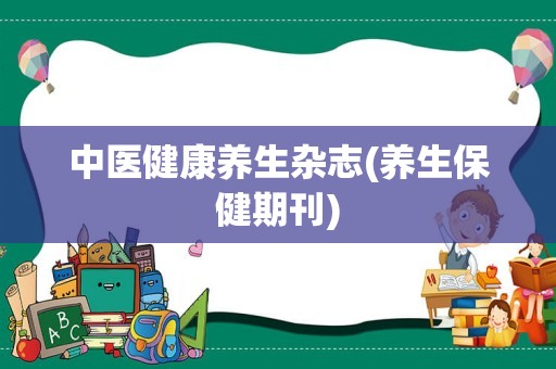 中医健康养生杂志(养生保健期刊)