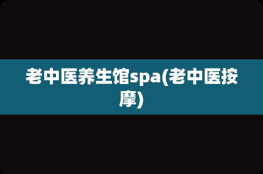 老中医养生馆spa(老中医按摩)