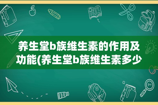 养生堂b族维生素的作用及功能(养生堂b族维生素多少钱一瓶)