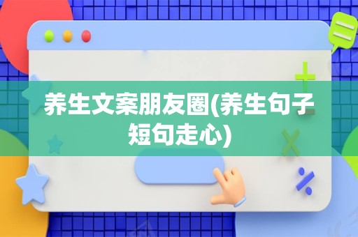 养生文案朋友圈(养生句子短句走心)