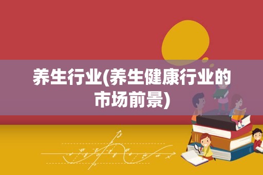 养生行业(养生健康行业的市场前景)