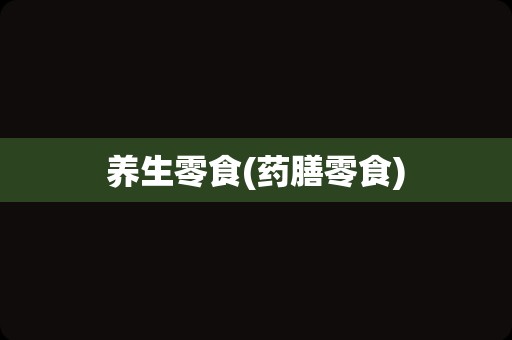 养生零食(药膳零食)