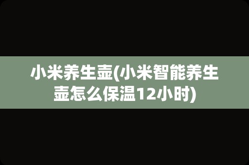 小米养生壶(小米智能养生壶怎么保温12小时)