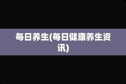 每日养生(每日健康养生资讯)