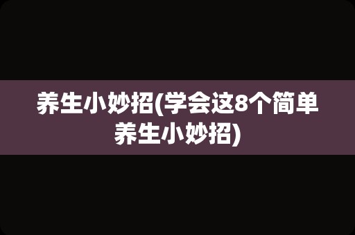 养生小妙招(学会这8个简单养生小妙招)
