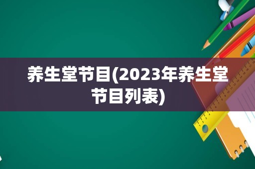 养生堂节目(2023年养生堂节目列表)