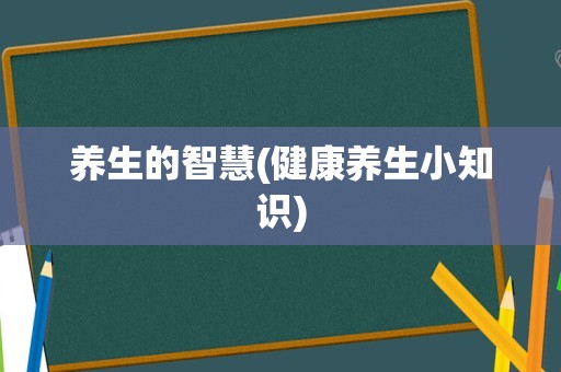 养生的智慧(健康养生小知识)