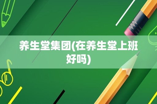 养生堂集团(在养生堂上班好吗)