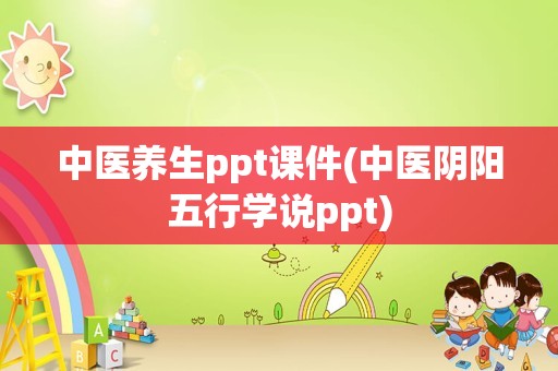 中医养生ppt课件(中医阴阳五行学说ppt)