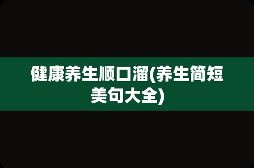 健康养生顺口溜(养生简短美句大全)