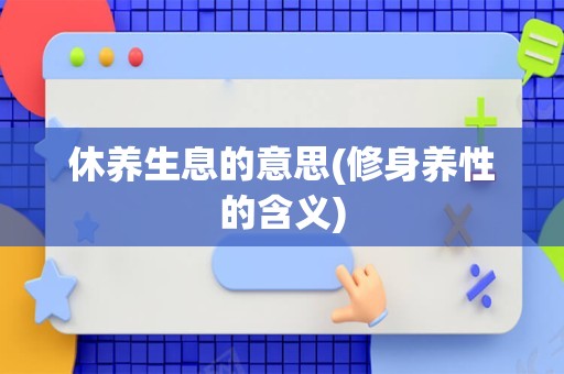 休养生息的意思(修身养性的含义)