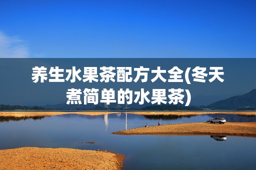 养生水果茶配方大全(冬天煮简单的水果茶)