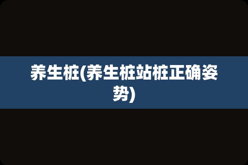 养生桩(养生桩站桩正确姿势)