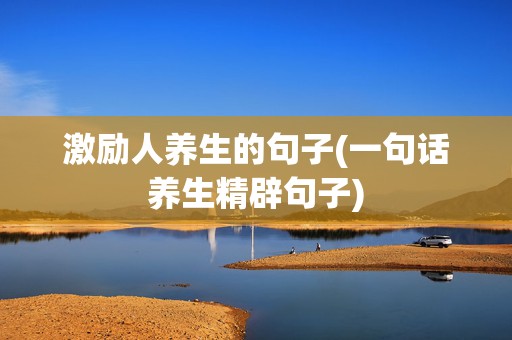 激励人养生的句子(一句话养生精辟句子)