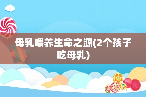 母乳喂养生命之源(2个孩子吃母乳)