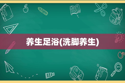 养生足浴(洗脚养生)