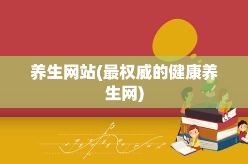 养生网站(最权威的健康养生网)