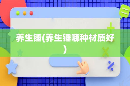养生锤(养生锤哪种材质好)