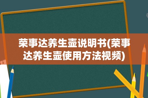 荣事达养生壶说明书(荣事达养生壶使用方法视频)