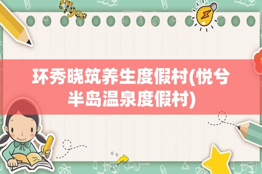 环秀晓筑养生度假村(悦兮半岛温泉度假村)