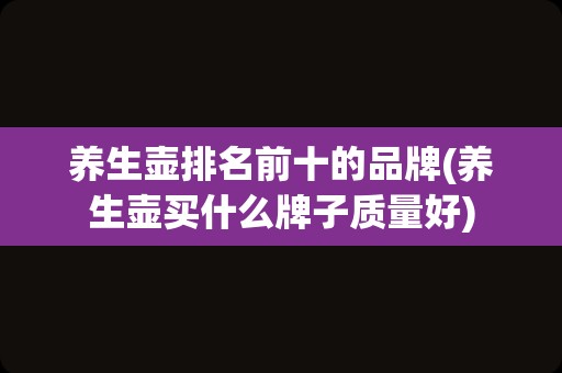 养生壶排名前十的品牌(养生壶买什么牌子质量好)