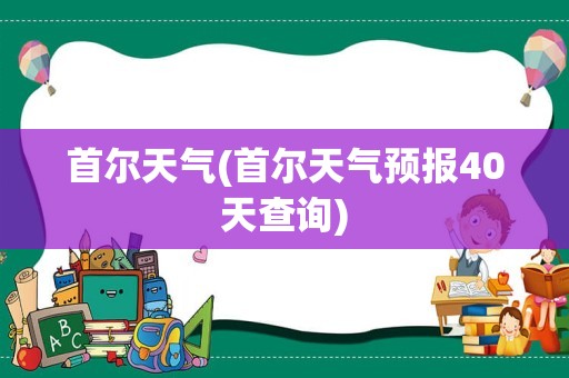 首尔天气(首尔天气预报40天查询)