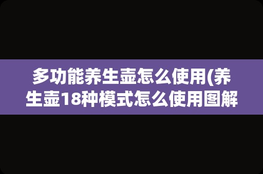 多功能养生壶怎么使用(养生壶18种模式怎么使用图解)