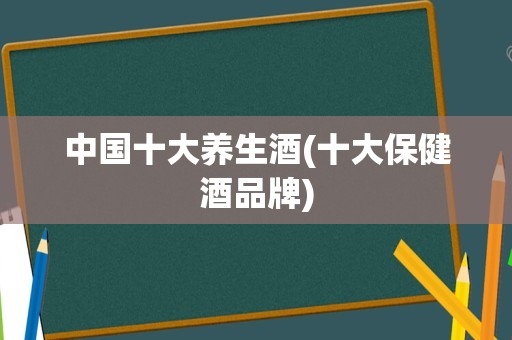中国十大养生酒(十大保健酒品牌)