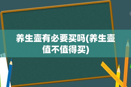 养生壶有必要买吗(养生壶值不值得买)