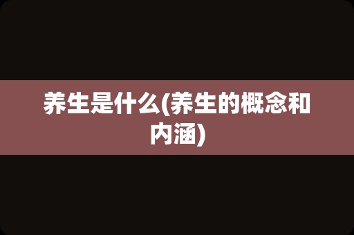养生是什么(养生的概念和内涵)