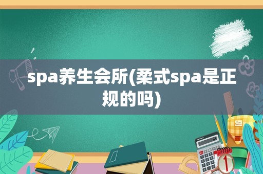 spa养生会所(柔式spa是正规的吗)