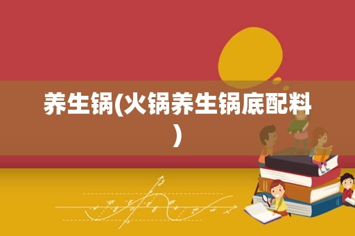 养生锅(火锅养生锅底配料)