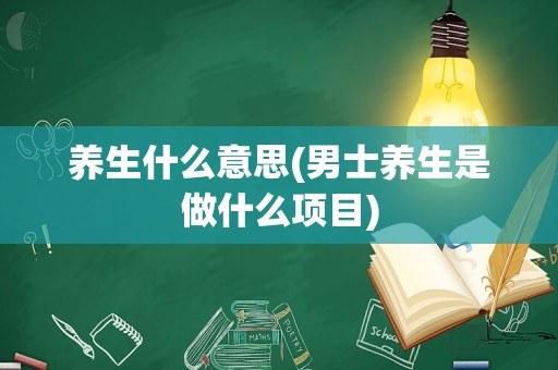 养生什么意思(男士养生是做什么项目)