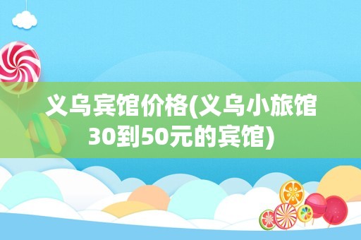 义乌宾馆价格(义乌小旅馆30到50元的宾馆)