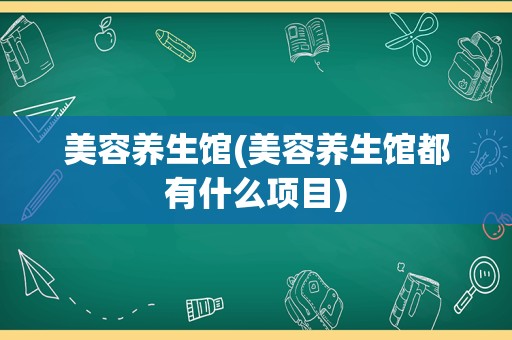 美容养生馆(美容养生馆都有什么项目)
