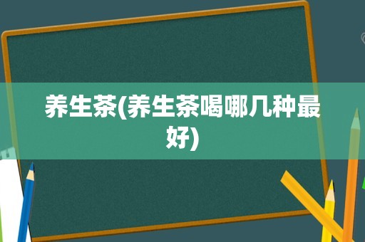 养生茶(养生茶喝哪几种最好)