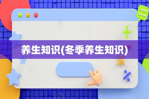 养生知识(冬季养生知识)